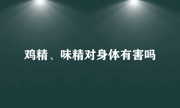 鸡精、味精对身体有害吗