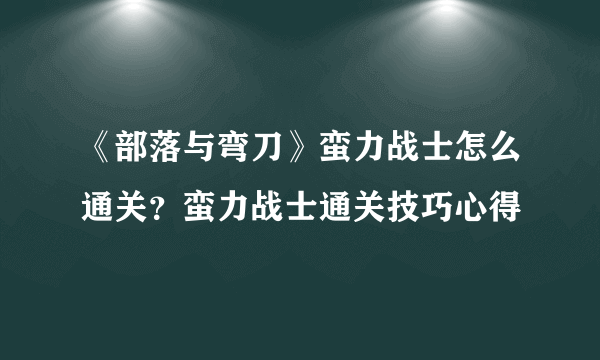 《部落与弯刀》蛮力战士怎么通关？蛮力战士通关技巧心得