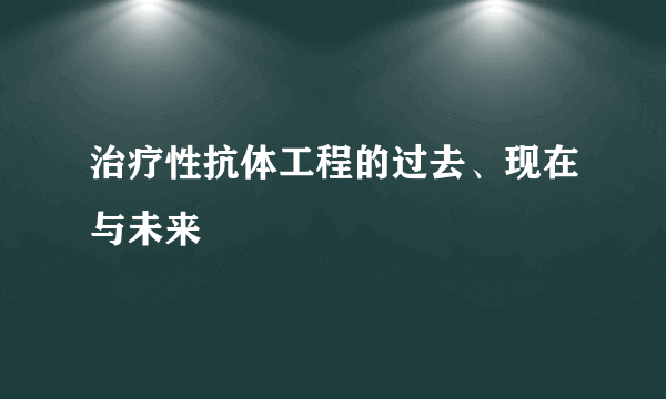 治疗性抗体工程的过去、现在与未来