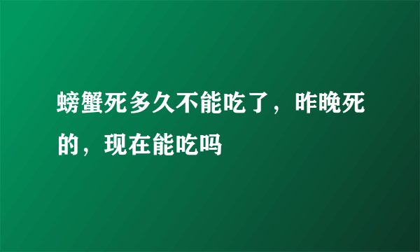 螃蟹死多久不能吃了，昨晚死的，现在能吃吗