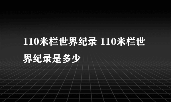 110米栏世界纪录 110米栏世界纪录是多少