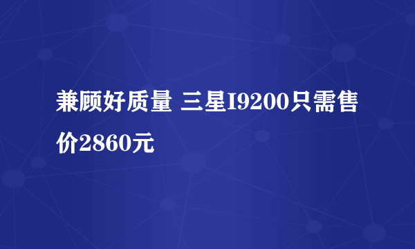 兼顾好质量 三星I9200只需售价2860元