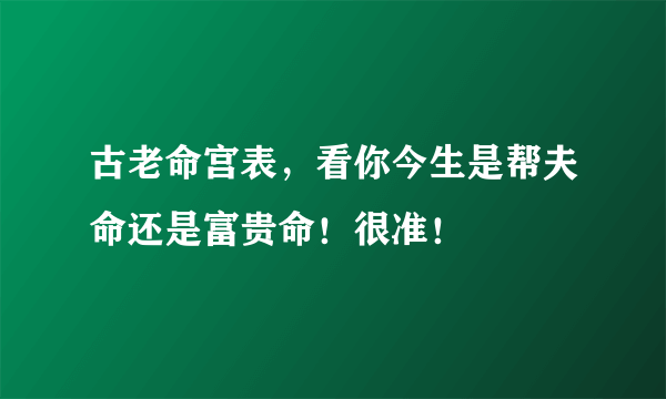 古老命宫表，看你今生是帮夫命还是富贵命！很准！