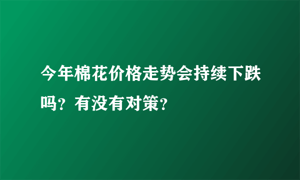 今年棉花价格走势会持续下跌吗？有没有对策？