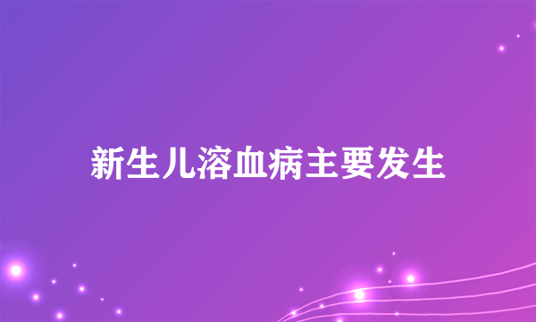 新生儿溶血病主要发生