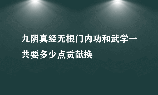 九阴真经无根门内功和武学一共要多少点贡献换