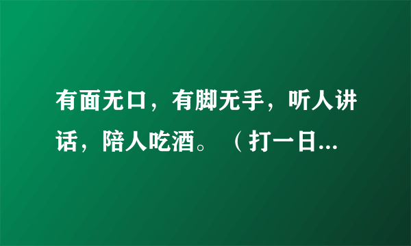 有面无口，有脚无手，听人讲话，陪人吃酒。 （打一日常用品）