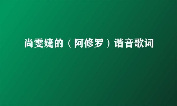 尚雯婕的（阿修罗）谐音歌词