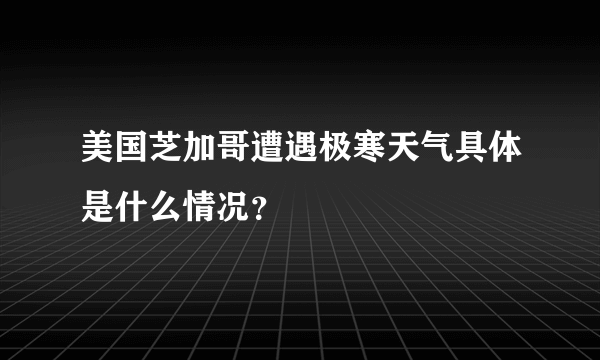 美国芝加哥遭遇极寒天气具体是什么情况？