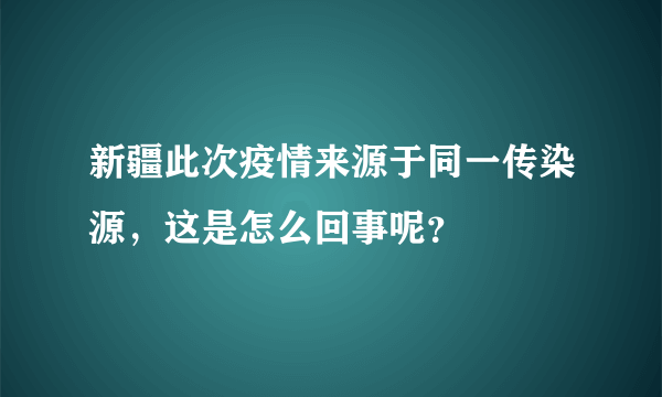 新疆此次疫情来源于同一传染源，这是怎么回事呢？