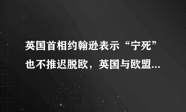 英国首相约翰逊表示“宁死”也不推迟脱欧，英国与欧盟有哪些恩怨情仇？