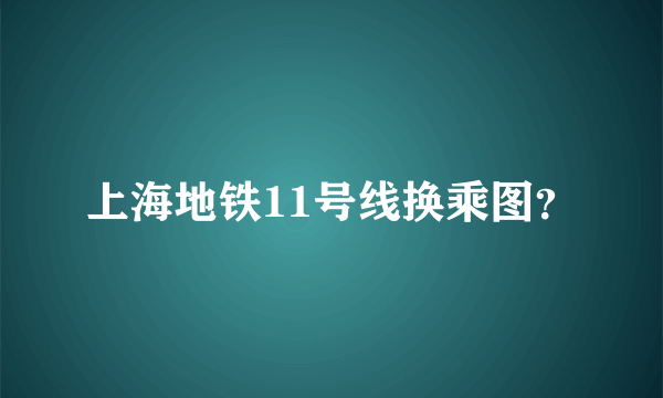 上海地铁11号线换乘图？