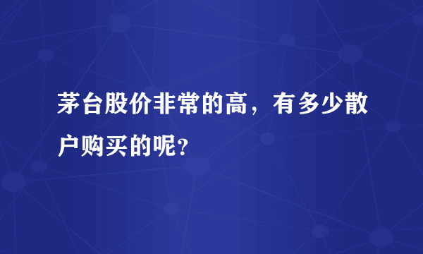 茅台股价非常的高，有多少散户购买的呢？