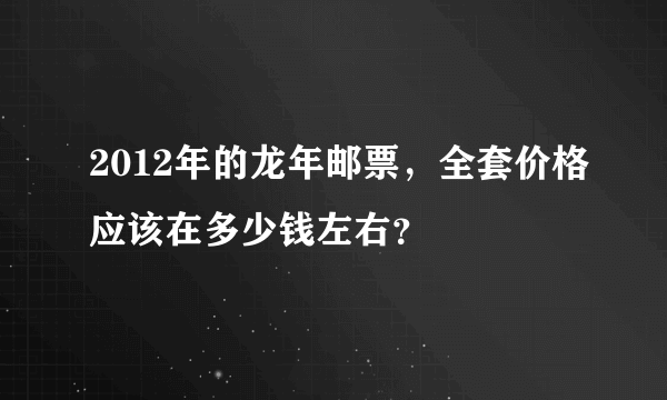 2012年的龙年邮票，全套价格应该在多少钱左右？