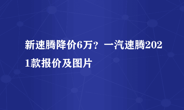 新速腾降价6万？一汽速腾2021款报价及图片