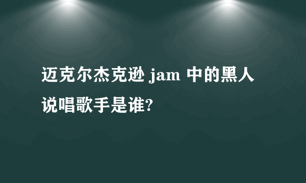 迈克尔杰克逊 jam 中的黑人说唱歌手是谁?