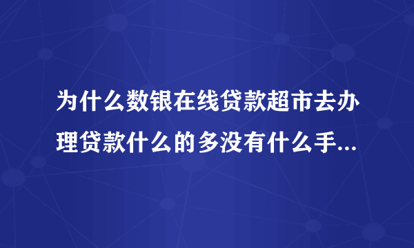 为什么数银在线贷款超市去办理贷款什么的多没有什么手续费的！而很多网上多要先交钱？