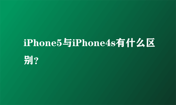 iPhone5与iPhone4s有什么区别？