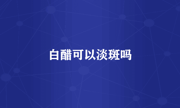 白醋可以淡斑吗