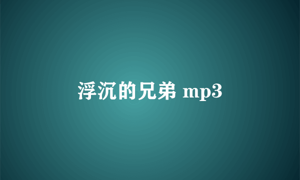 浮沉的兄弟 mp3