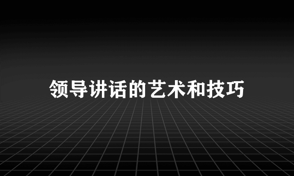 领导讲话的艺术和技巧