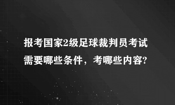 报考国家2级足球裁判员考试需要哪些条件，考哪些内容?