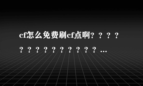 cf怎么免费刷cf点啊？？？？？？？？？？？？？？？？？？？？~~~~~~~~~~~~~~~~~~~~~~~~~~~~~~~~~~~~~