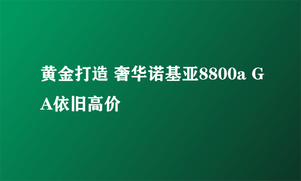 黄金打造 奢华诺基亚8800a GA依旧高价