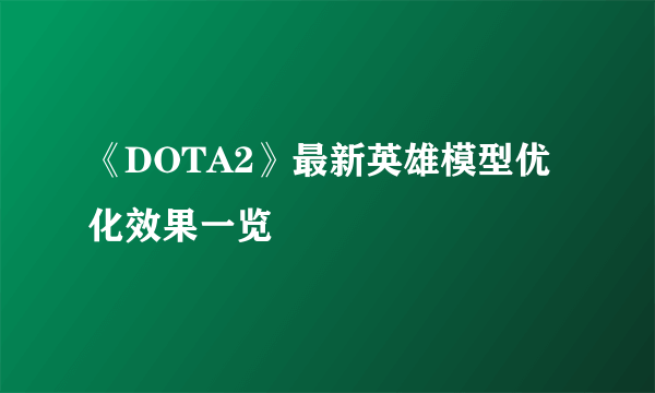 《DOTA2》最新英雄模型优化效果一览