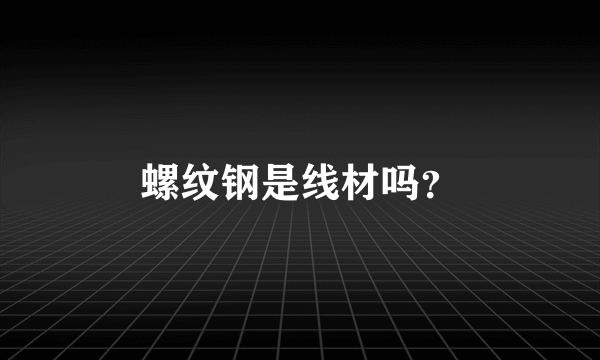 螺纹钢是线材吗？