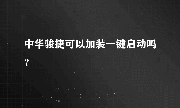 中华骏捷可以加装一键启动吗？