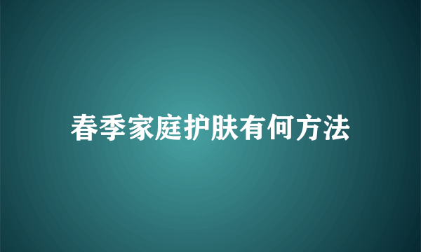 春季家庭护肤有何方法