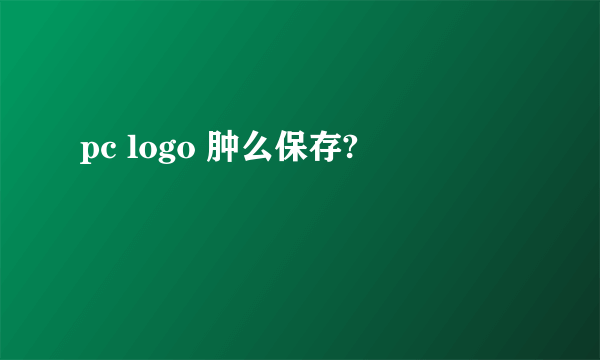 pc logo 肿么保存?