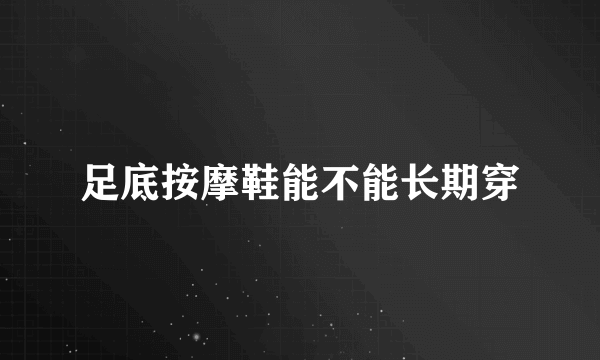 足底按摩鞋能不能长期穿