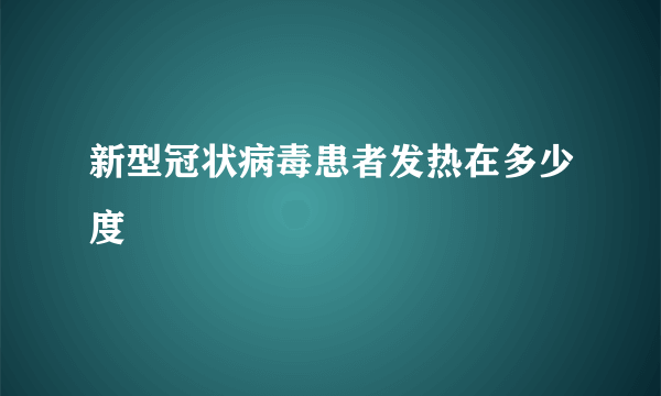 新型冠状病毒患者发热在多少度