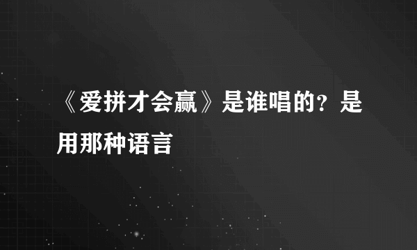 《爱拼才会赢》是谁唱的？是用那种语言