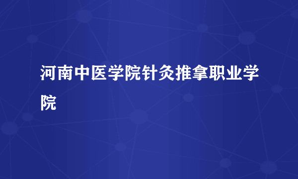 河南中医学院针灸推拿职业学院