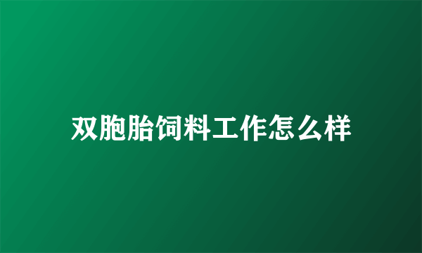 双胞胎饲料工作怎么样