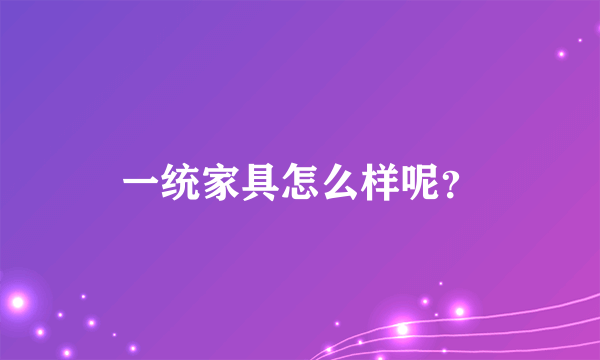 一统家具怎么样呢？