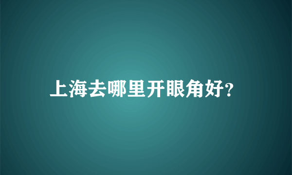 上海去哪里开眼角好？