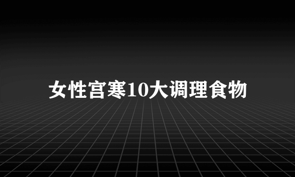 女性宫寒10大调理食物