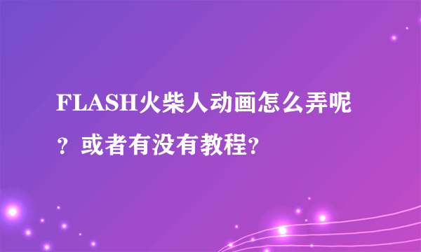 FLASH火柴人动画怎么弄呢？或者有没有教程？