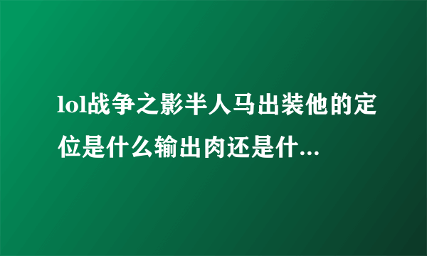 lol战争之影半人马出装他的定位是什么输出肉还是什么高手指点拜托了各位 谢谢