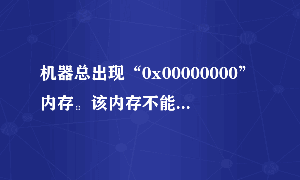 机器总出现“0x00000000”内存。该内存不能为“written”什么意思?