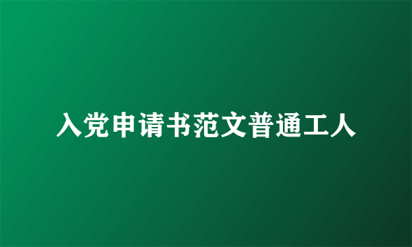 入党申请书范文普通工人