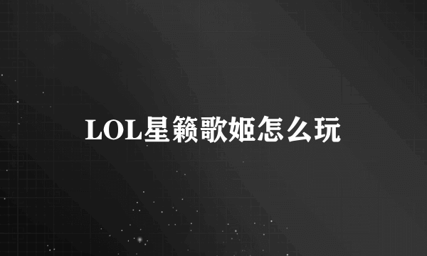 LOL星籁歌姬怎么玩