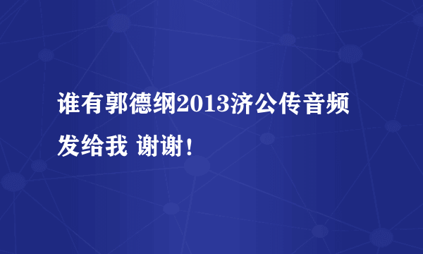 谁有郭德纲2013济公传音频 发给我 谢谢！