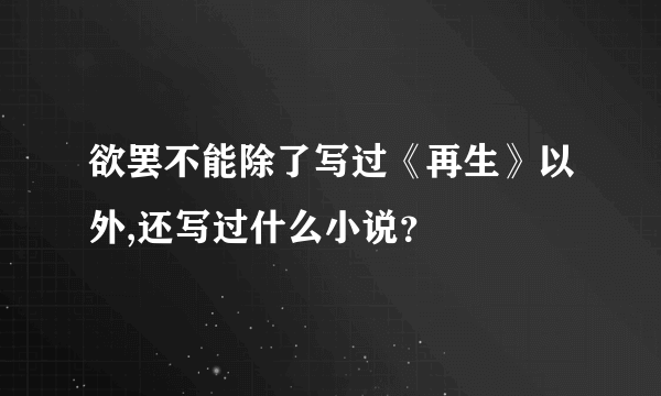 欲罢不能除了写过《再生》以外,还写过什么小说？