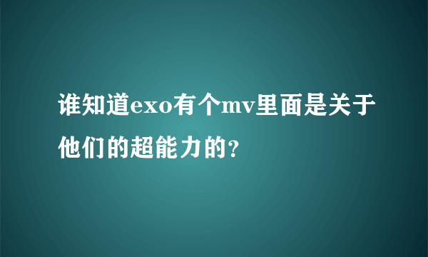 谁知道exo有个mv里面是关于他们的超能力的？