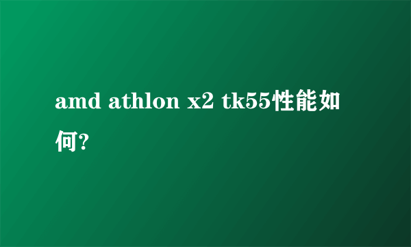 amd athlon x2 tk55性能如何?